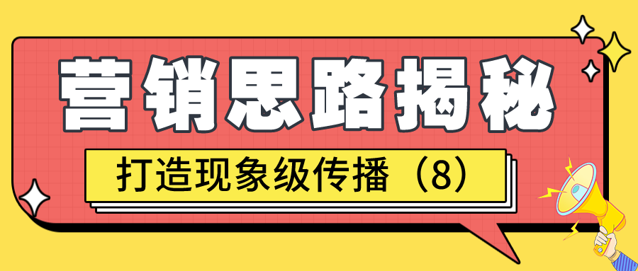 营销思路揭秘：打造现象级传播（8）