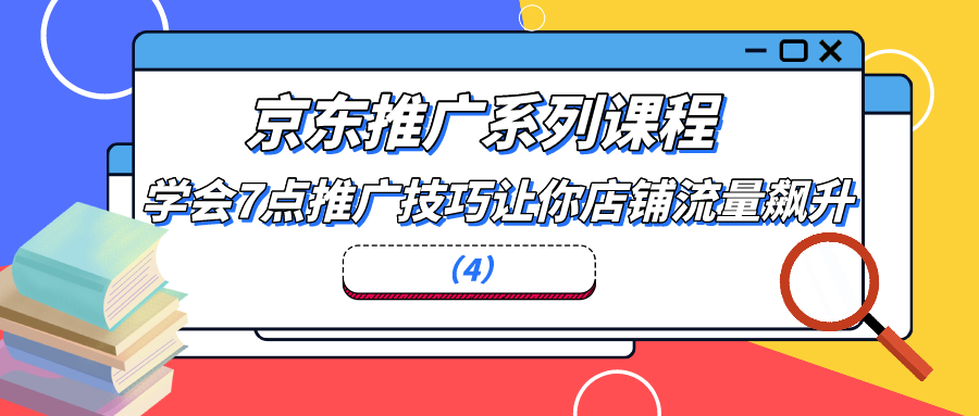 京东推广系列课程：学会7点推广技巧让你店铺流量飙升（4）