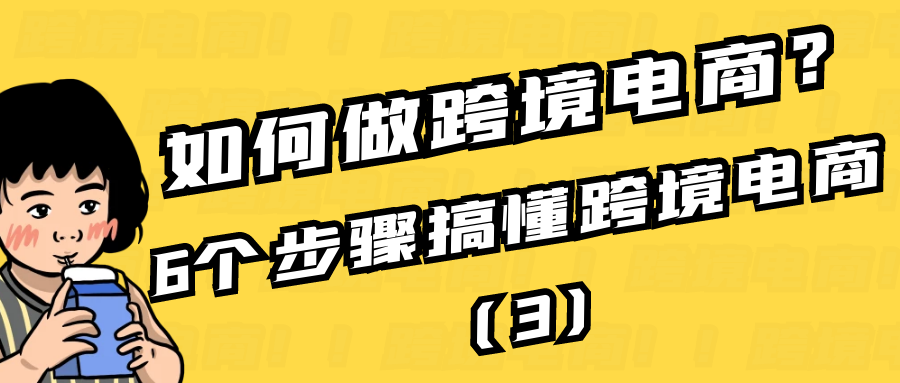 如何做跨境电商？6个步骤搞懂跨境电商（3）