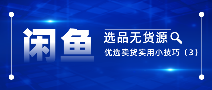 闲鱼选品无货源：优选卖货实用小技巧（3）