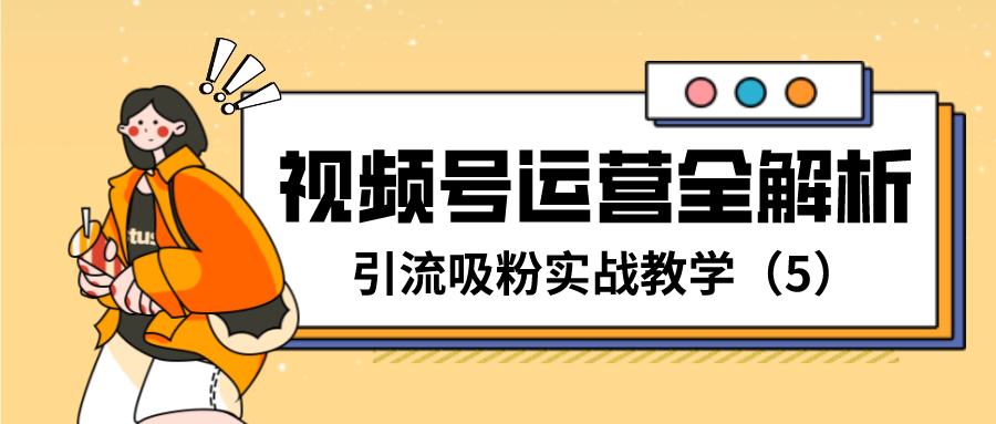 视频号运营全解析：引流吸粉实战教学(5)