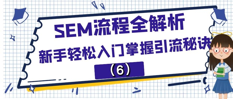 SEM流程全解析:新手轻松入门掌握引流秘诀（6）