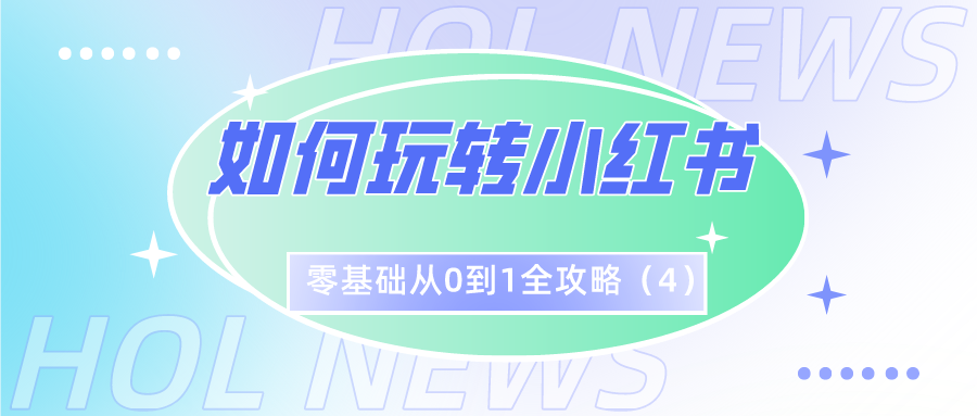 如何玩转小红书：零基础从0到1全攻略（4）