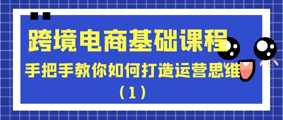 跨境电商基础课程：手把手教你如何打造运营思维（1）