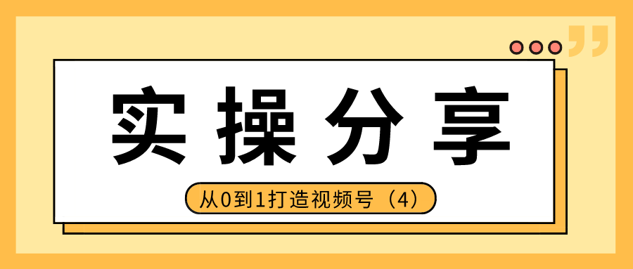 实操分享：从0到1打造视频号（4）