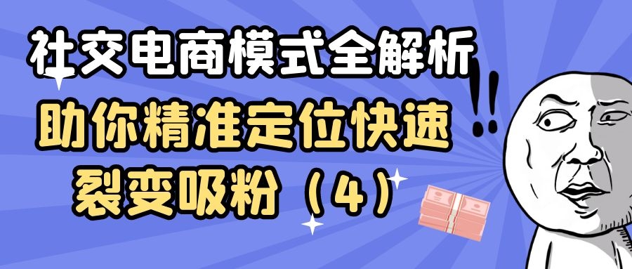 社交电商模式全解析：助你精准定位快速裂变吸粉（4）