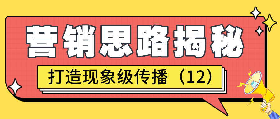 营销思路揭秘：打造现象级传播（12）