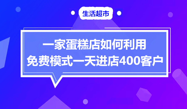 蛋糕店如何运用免费模式1天吸引400多个客户进店