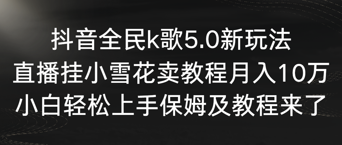 抖音全民k歌5.0新玩法，直播挂小雪花卖教程月入10万，小白轻松上手