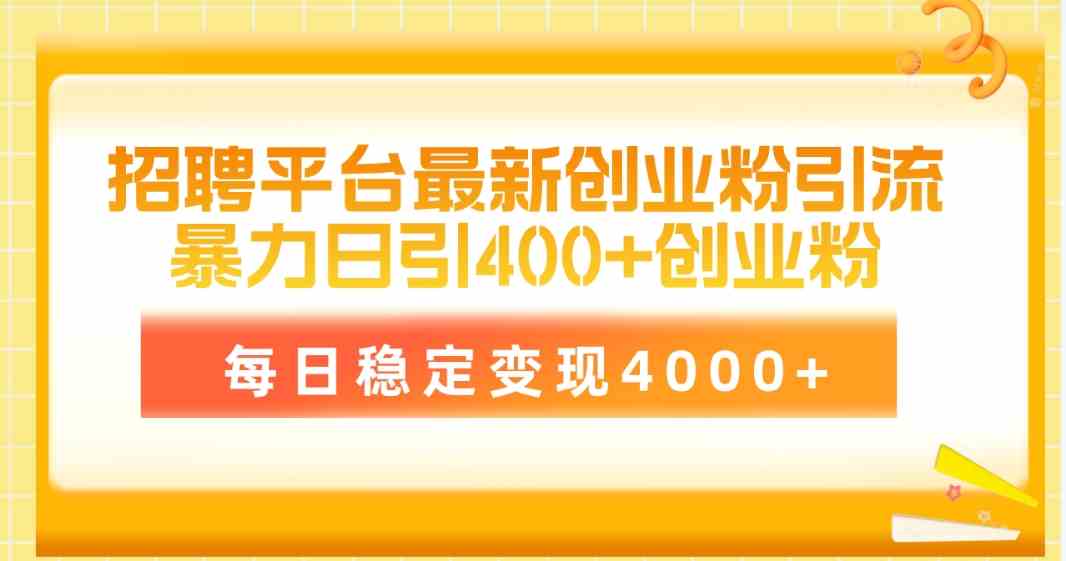 【第523862期】招聘平台最新创业粉引流技术，简单操作日引创业粉400+，每日稳定变现4000+