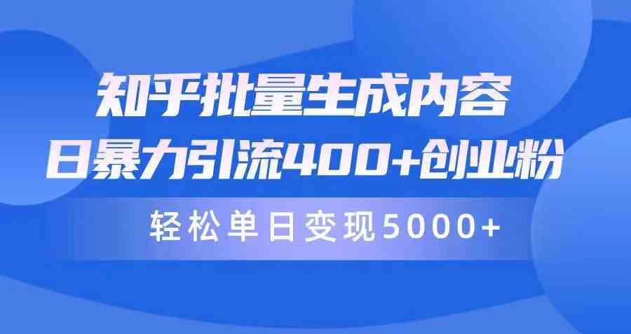 【第52381期】知乎批量生成内容，日暴力引流400+创业粉，轻松单日变现5000+