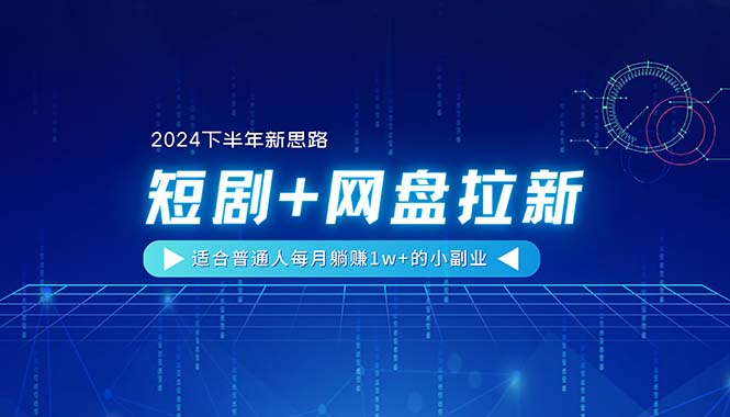 (6.22)【2024下半年新思路】短剧+网盘拉新，适合普通人每月躺赚1w+的小副业