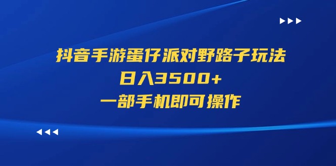 (7.11)抖音手游蛋仔派对野路子玩法，日入3500+，一部手机即可操作