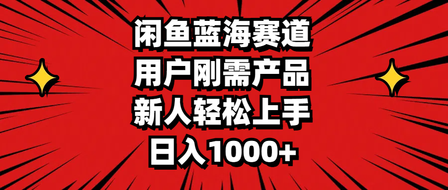 (7.12)闲鱼蓝海赛道，用户刚需产品，新人轻松上手，日入1000+