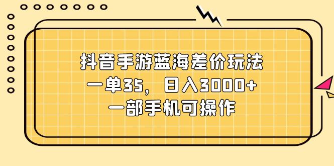 (7.7)抖音手游蓝海差价玩法，一单35，日入3000+，一部手机可操作