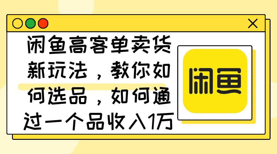 (8.31)闲鱼高客单卖货新玩法，教你如何选品，如何通过一个品收入1万+