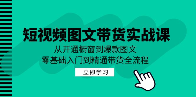 (9.21)短视频图文带货实战课：从开通橱窗到爆款图文，零基础入门到精通带货