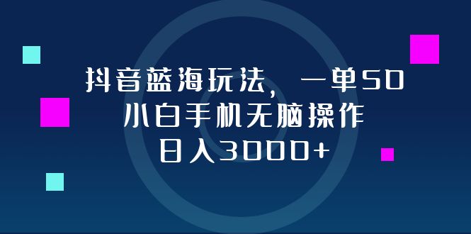 (10.2)抖音蓝海玩法，一单50，小白手机无脑操作，日入3000+