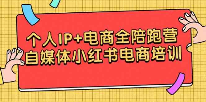 个人IP+电商全陪跑营，自媒体小红书电商培训